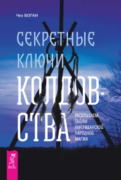 Секретные ключи колдовства. Раскрываем тайны американской народной магии, Чез Боган