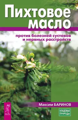 Пихтовое масло против болезней суставов и нервных расстройств, Максим Баринов