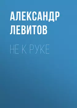 Не к руке, Александр Левитов