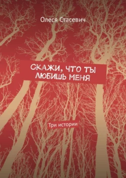 Скажи, что ты любишь меня. Три истории, Олеся Стасевич