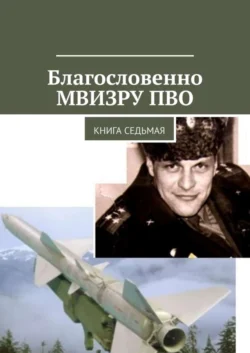 Благословенно МВИЗРУ ПВО. Книга седьмая, Владимир Броудо