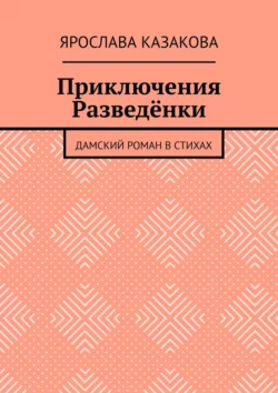 Приключения Разведёнки. Дамский роман в стихах, Ярослава Казакова