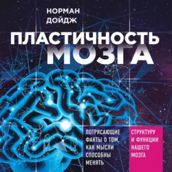 Пластичность мозга. Потрясающие факты о том, как мысли способны менять структуру и функции нашего мозга, Норман Дойдж