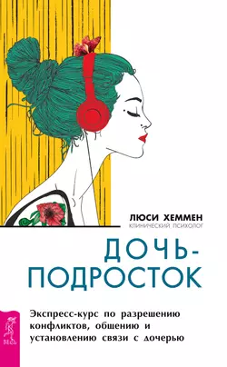 Дочь-подросток. Экспресс-курс по разрешению конфликтов, общению и установлению связи с ребенком, Люси Хеммен