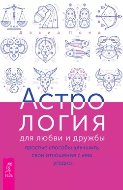 Астрология для любви и дружбы. Простые способы улучшить свои отношения с кем угодно, Дэвид Понд