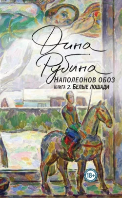 Наполеонов обоз. Книга 2. Белые лошади, Дина Рубина