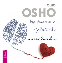 Под властью чувств: эмоциям дать волю, Бхагаван Шри Раджниш (Ошо)