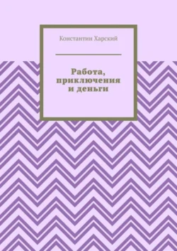 Работа, приключения и деньги, Константин Харский