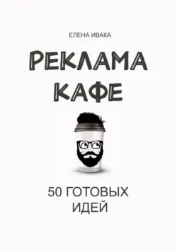 Реклама кафе. 50 готовых идей Елена Ивака