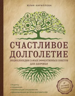 Счастливое долголетие. Энциклопедия самых эффективных советов для здоровья, Юлия Кириллова