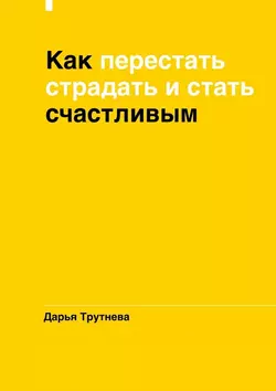 Как перестать страдать и стать счастливым, Дарья Трутнева