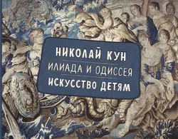 Илиада и Одиссея. Искусство детям, Николай Кун