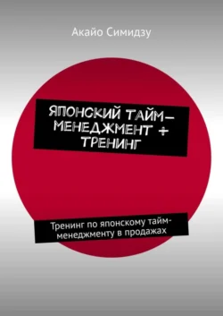 Японский тайм-менеджмент + тренинг. Тренинг по японскому тайм-менеджменту в продажах, Акайо Симидзу