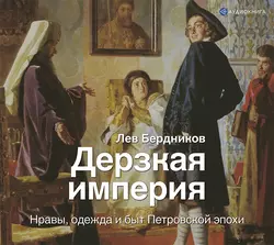 Дерзкая империя. Нравы, одежда и быт Петровской эпохи, Лев Бердников