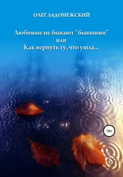 Любимые не бывают «бывшими», или Как вернуть ту, что ушла, Олег Ладонежский