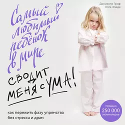 Самый любимый ребенок в мире сводит меня с ума. Как пережить фазу упрямства без стресса и драм, Даниэлле Граф