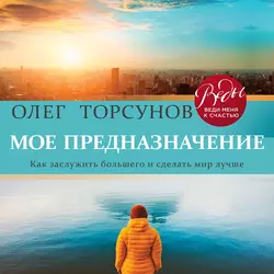 Мое предназначение. Как заслужить большего и сделать этот мир лучше, Олег Торсунов