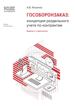 1С:Академия ERP. Гособоронзаказ: концепция раздельного учета по контрактам (+ epub) А. Яковлев