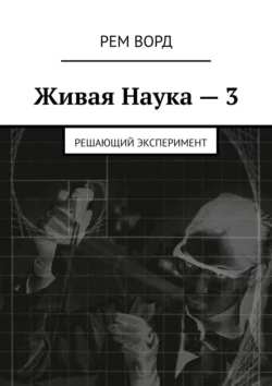 Живая Наука – 3. Решающий эксперимент, Рем Ворд