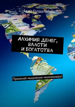 Алхимия денег, власти и богатства. Прокачай мышление миллионера!, Авид Голдштейн