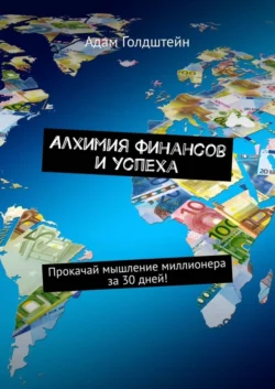 Алхимия финансов и успеха. Прокачай мышление миллионера за 30 дней! Адам Голдштейн