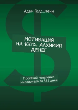 Мотивация на 100% . Алхимия денег. Прокачай мышление миллионера за 365 дней, Адам Голдштейн