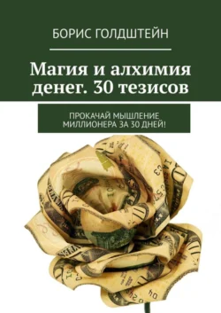 Магия и алхимия денег. 30 тезисов. Прокачай мышление миллионера за 30 дней!, Борис Голдштейн