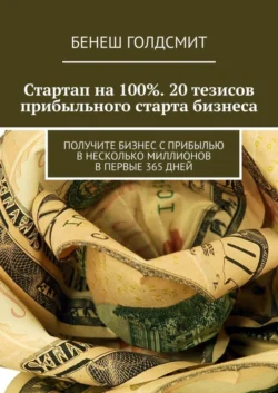 Стартап на 100%. 20 тезисов прибыльного старта бизнеса. Получите бизнес с прибылью в несколько миллионов в первые 365 дней, Бенеш Голдсмит