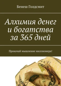 Алхимия денег и богатства за 365 дней. Прокачай мышление миллионера!, Бенеш Голдсмит