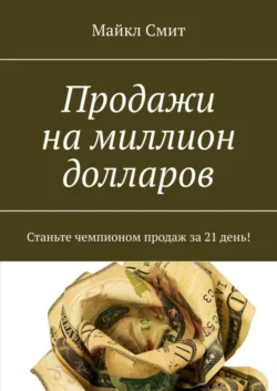 Продажи на миллион долларов. Станьте чемпионом продаж за 21 день!, Майкл Смит