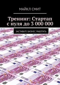 Тренинг: Стартап с нуля до 3 000 000. Заставьте бизнес работать, Майкл Смит