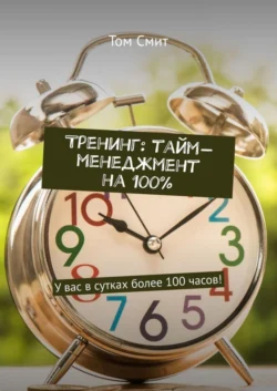 Тренинг: тайм-менеджмент на 100%. У вас в сутках более 100 часов!, Том Смит