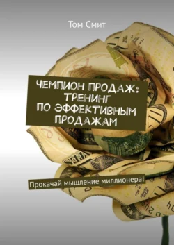 Чемпион продаж: тренинг по эффективным продажам. Прокачай мышление миллионера!, Том Смит