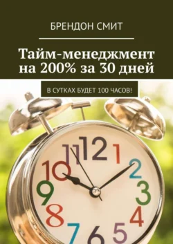 Тайм-менеджмент на 200% за 30 дней. В сутках будет 100 часов!, Брендон Смит