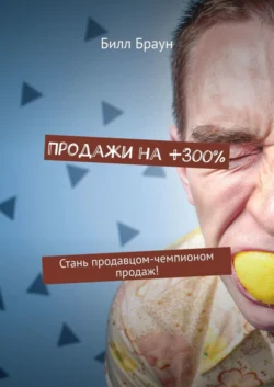 Продажи на +300%. Стань продавцом-чемпионом продаж! Билл Браун