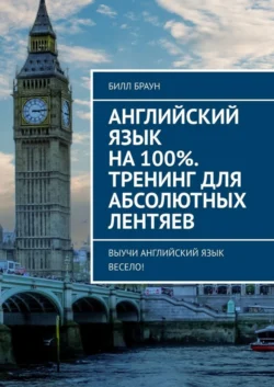 Английский язык на 100%. Тренинг для абсолютных лентяев. Выучи английский язык весело!, Билл Браун