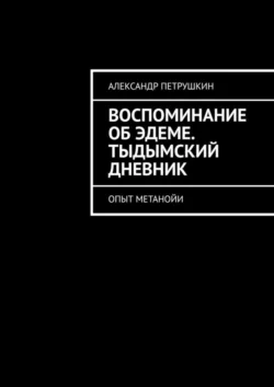 Воспоминание об Эдеме. Тыдымский дневник. Опыт метанойи, Александр Петрушкин