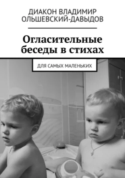 Огласительные беседы в стихах. Для самых маленьких, Диакон Владимир Ольшевский-Давыдов