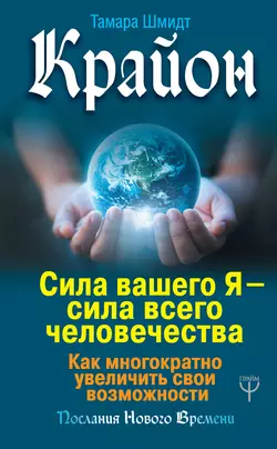 Крайон. Сила вашего Я – сила всего человечества. Как многократно увеличить свои возможности, Тамара Шмидт