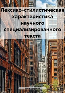 Лексико-стилистическая характеристика научного специализированного текста, мария шихова