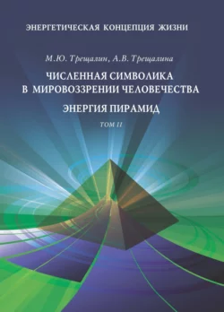 Энергетическая концепция жизни. Том II. Численная символика в мировоззрении человечества. Энергия пирамид, Михаил Трещалин