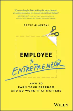 Employee to Entrepreneur. How to Earn Your Freedom and Do Work that Matters Steve Glaveski