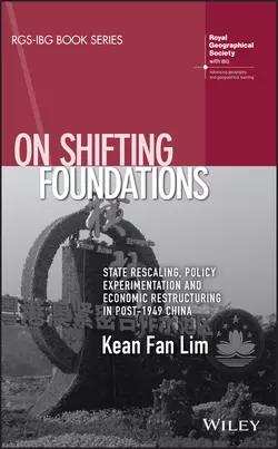 On Shifting Foundations. State Rescaling, Policy Experimentation And Economic Restructuring In Post-1949 China, Kean Lim