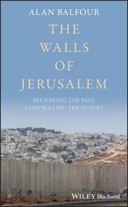 The Walls of Jerusalem. Preserving the Past, Controlling the Future, Alan Balfour