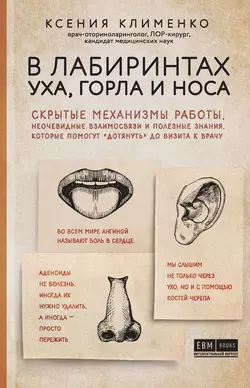 В лабиринтах уха, горла и носа. Скрытые механизмы работы, неочевидные взаимосвязи и полезные знания, которые помогут «дотянуть» до визита к врачу, Ксения Клименко