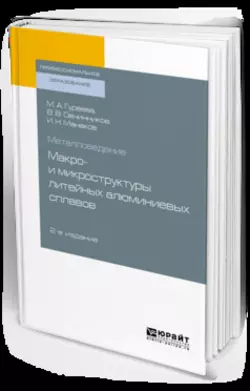 Металловедение: макро- и микроструктуры литейных алюминиевых сплавов 2-е изд.  пер. и доп. Учебное пособие для СПО Марина Гуреева и Иван Манаков