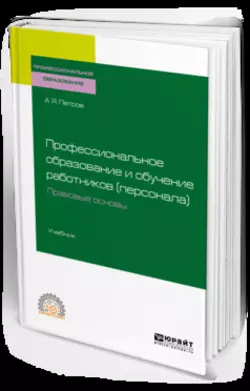 Профессиональное образование и обучение работников (персонала). Правовые основы. Учебник для СПО Алексей Петров