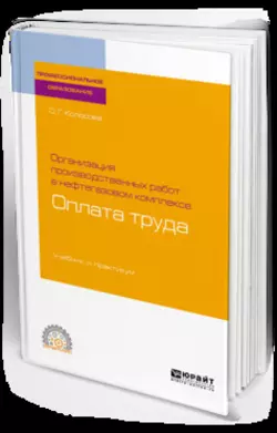 Организация производственных работ в нефтегазовом комплексе: оплата труда. Учебник и практикум для СПО, Ольга Колосова