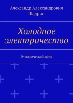 Холодное электричество. Электрический эфир, Александр Шадрин