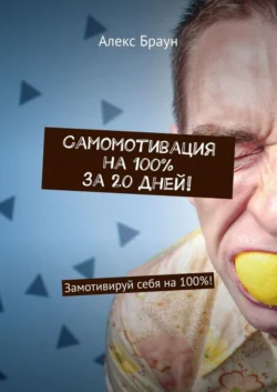 Самомотивация на 100% за 20 дней! Замотивируй себя на 100%!, Алекс Браун